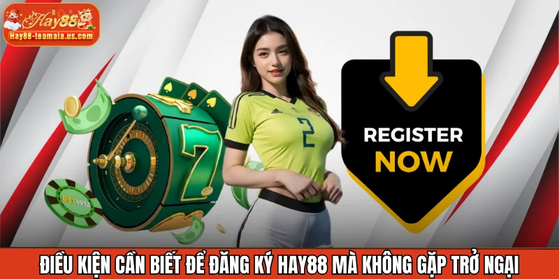 Điều kiện cần biết để đăng ký Hay88 mà không gặp trở ngại