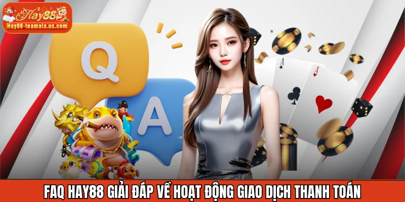 FAQ Hay88 giải đáp về hoạt động giao dịch thanh toán