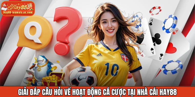 Giải đáp câu hỏi về hoạt động cá cược tại nhà cái Hay88