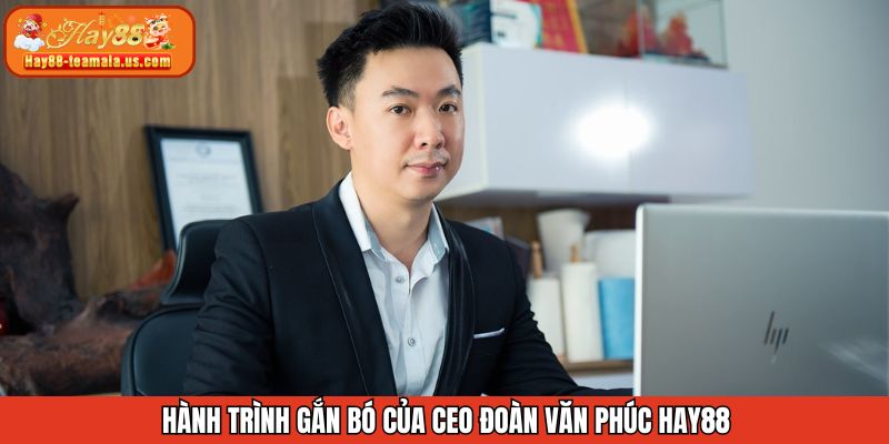 Hành trình gắn bó của CEO Đoàn Văn Phúc với địa chỉ Hay88