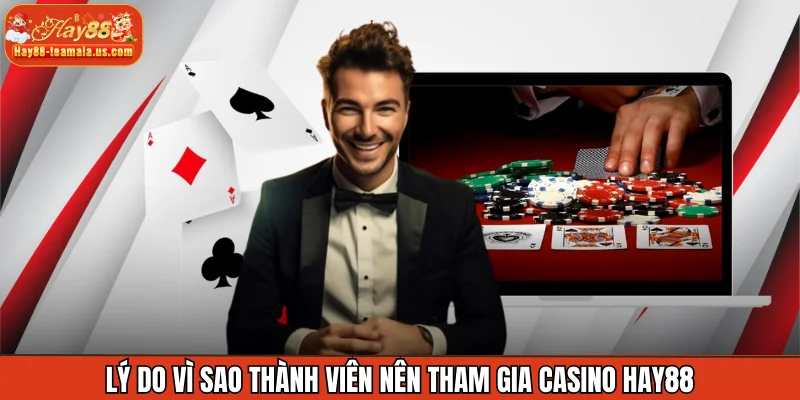 Lý do vì sao thành viên nên tham gia Casino Hay88