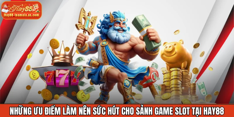 Những ưu điểm làm nên sức hút cho sảnh game slot tại Hay88