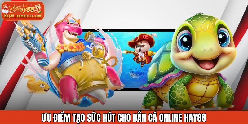 Ưu điểm tạo sức hút cho bắn cá online Hay88
